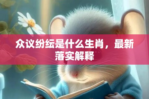 众议纷纭是什么生肖，最新落实解释