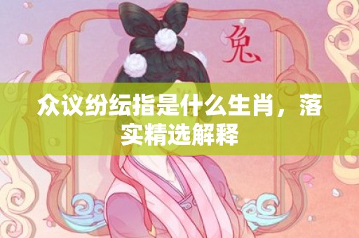 众议纷纭指是什么生肖，落实精选解释