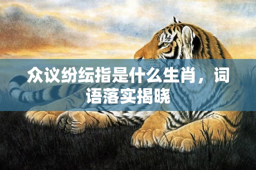 众议纷纭指是什么生肖，词语落实揭晓