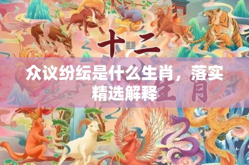 众议纷纭是什么生肖，落实精选解释