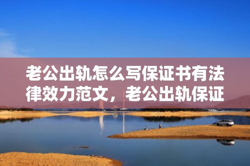 老公出轨怎么写保证书有法律效力范文，老公出轨保证书内容怎么写