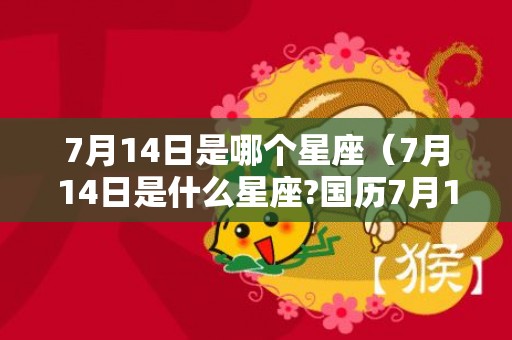 7月14日是哪个星座（7月14日是什么星座?国历7月14日是什么星座?）