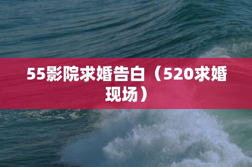 55影院求婚告白（520求婚现场）