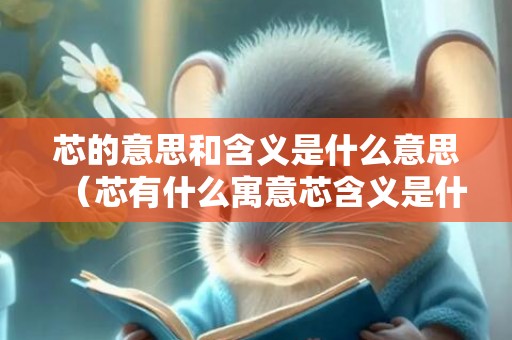 芯的意思和含义是什么意思（芯有什么寓意芯含义是什么意思）
