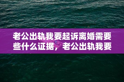 老公出轨我要起诉离婚需要些什么证据，老公出轨我要起诉离婚会怎么判决