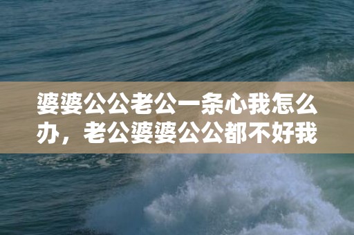 婆婆公公老公一条心我怎么办，老公婆婆公公都不好我有孩子怎么办呢