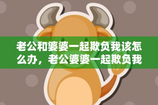 老公和婆婆一起欺负我该怎么办，老公婆婆一起欺负我怎么办