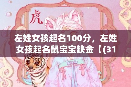 左姓女孩起名100分，左姓女孩起名鼠宝宝缺金【(31秒前已更新)】