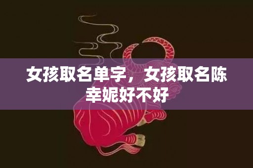 女孩取名单字，女孩取名陈幸妮好不好