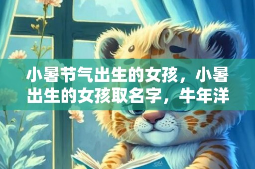 小暑节气出生的女孩，小暑出生的女孩取名字，牛年洋气的女宝宝名字
