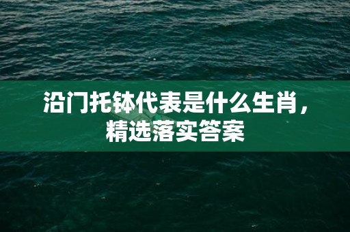 沿门托钵代表是什么生肖，精选落实答案