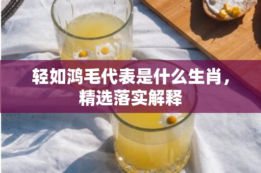 轻如鸿毛代表是什么生肖，精选落实解释