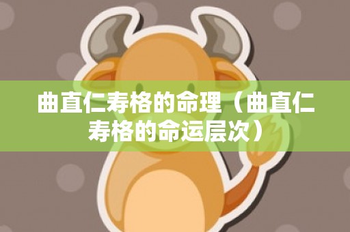曲直仁寿格的命理（曲直仁寿格的命运层次）