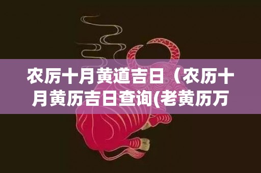 农厉十月黄道吉日（农历十月黄历吉日查询(老黄历万年历农历查询)）