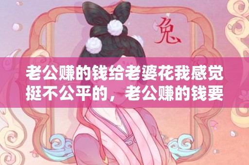 老公赚的钱给老婆花我感觉挺不公平的，老公赚的钱要给老婆吗