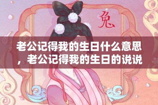 老公记得我的生日什么意思，老公记得我的生日的说说