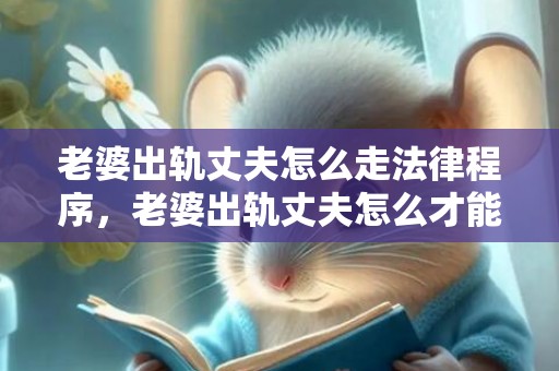 老婆出轨丈夫怎么走法律程序，老婆出轨丈夫怎么才能释怀