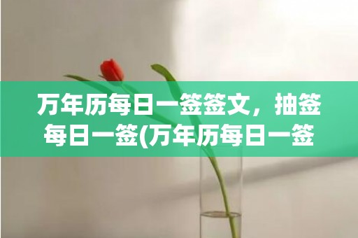 万年历每日一签签文，抽签每日一签(万年历每日一签找不到了)