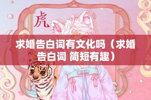 求婚告白词有文化吗（求婚告白词 简短有趣）