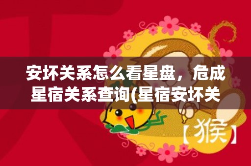 安坏关系怎么看星盘，危成星宿关系查询(星宿安坏关系怎么看)