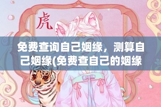 免费查询自己姻缘，测算自己姻缘(免费查自己的姻缘)