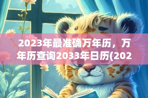 2023年最准确万年历，万年历查询2033年日历(2023年最准确老黄历)