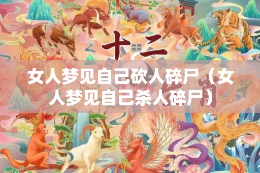 女人梦见自己砍人碎尸（女人梦见自己杀人碎尸）
