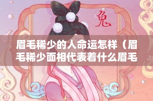 眉毛稀少的人命运怎样（眉毛稀少面相代表着什么眉毛稀少的人命好不好?）