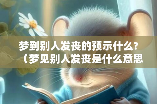 梦到别人发丧的预示什么?（梦见别人发丧是什么意思梦见别人发丧是什么兆头）
