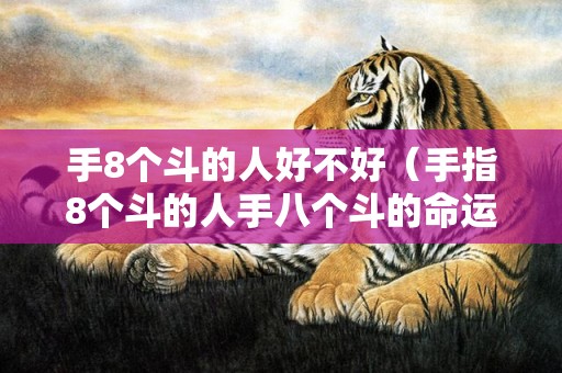 手8个斗的人好不好（手指8个斗的人手八个斗的命运怎么样）