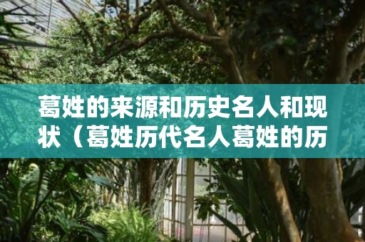 葛姓的来源和历史名人和现状（葛姓历代名人葛姓的历史名人有哪些）