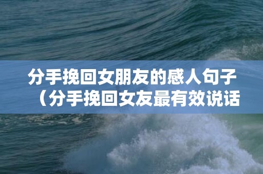 分手挽回女朋友的感人句子（分手挽回女友最有效说话）