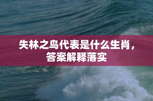 失林之鸟代表是什么生肖，答案解释落实