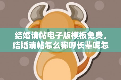结婚请帖电子版模板免费，结婚请帖怎么称呼长辈呢怎么写