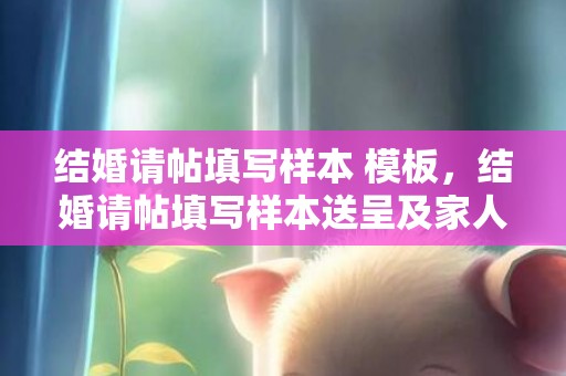 结婚请帖填写样本 模板，结婚请帖填写样本送呈及家人可以吗