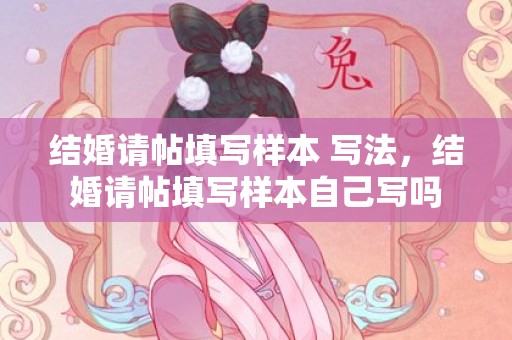 结婚请帖填写样本 写法，结婚请帖填写样本自己写吗