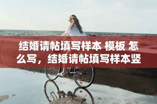 结婚请帖填写样本 模板 怎么写，结婚请帖填写样本竖版模板