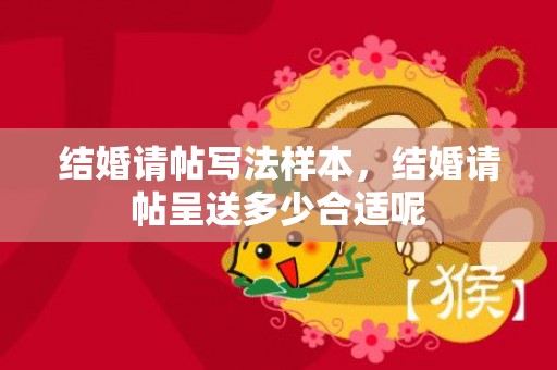 结婚请帖写法样本，结婚请帖呈送多少合适呢