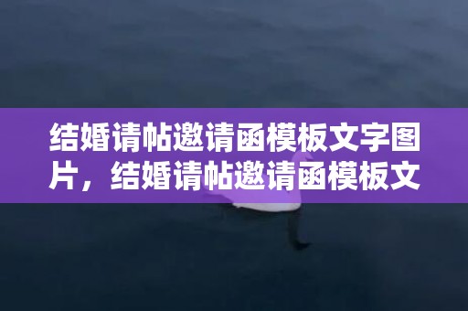 结婚请帖邀请函模板文字图片，结婚请帖邀请函模板文字怎么写好看一点