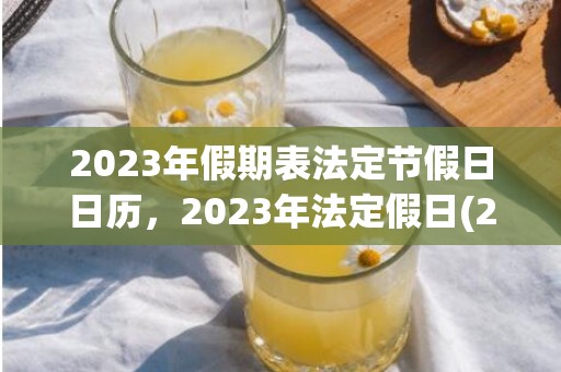 2023年假期表法定节假日日历，2023年法定假日(2023年假期表法定节假日调休)