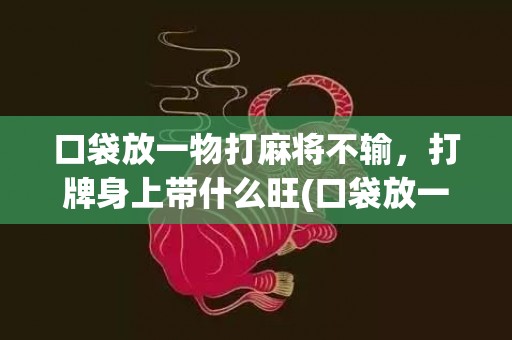 口袋放一物打麻将不输，打牌身上带什么旺(口袋放一物打麻将不输最灵的口诀)