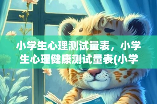 小学生心理测试量表，小学生心理健康测试量表(小学生心理测试问卷)