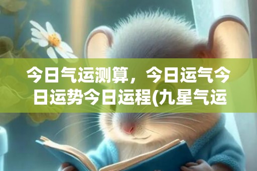 今日气运测算，今日运气今日运势今日运程(九星气运免费测算)
