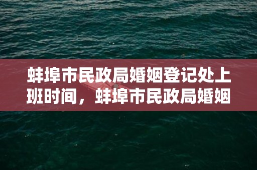 蚌埠市民政局婚姻登记处上班时间，蚌埠市民政局婚姻登记电话是多少