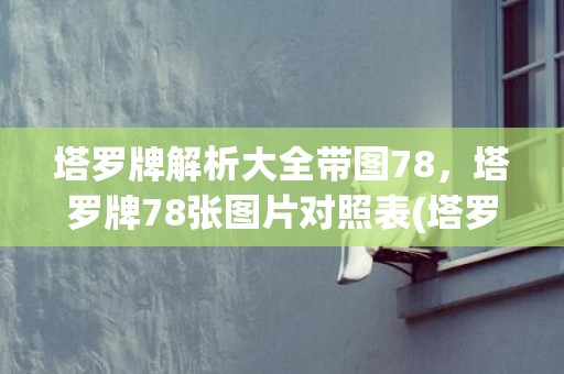 塔罗牌解析大全带图78，塔罗牌78张图片对照表(塔罗牌牌面解析大全)
