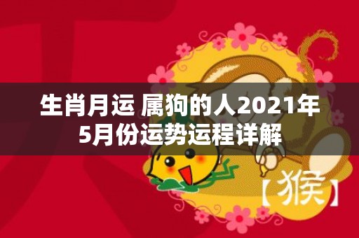 生肖月运 属狗的人2021年5月份运势运程详解