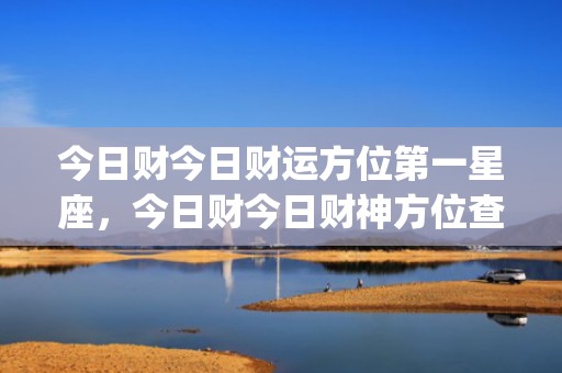 今日财今日财运方位第一星座，今日财今日财神方位查询(今日财运在哪方)