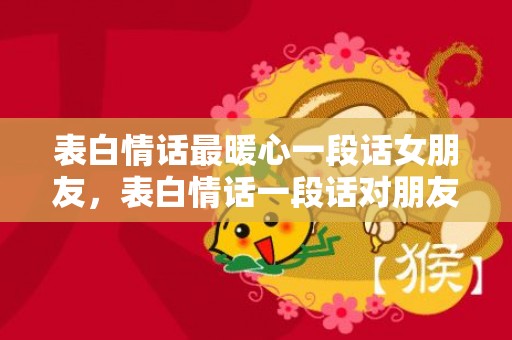 表白情话最暖心一段话女朋友，表白情话一段话对朋友的爱