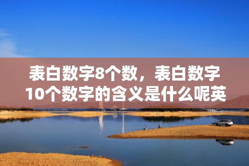 表白数字8个数，表白数字10个数字的含义是什么呢英语翻译