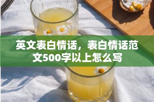 英文表白情话，表白情话范文500字以上怎么写